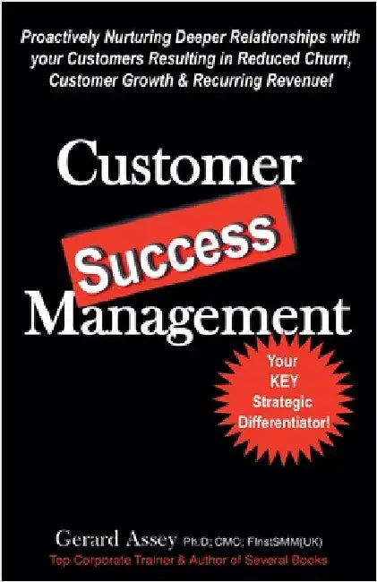Customer Success Management: Proactively Nurturing Deeper Relationships with your Customers Resulting in Reduced Churn, Customer Growth & Recurring Re by Assey, Gerard