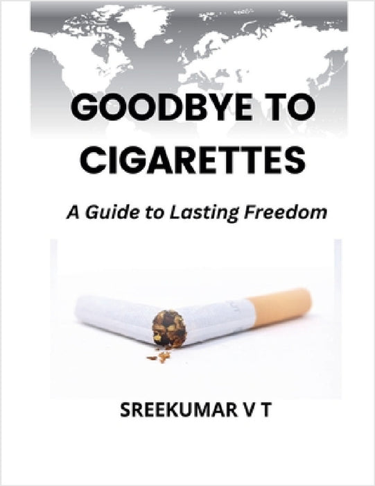 Goodbye to Cigarettes: A Guide to Lasting Freedom by V. T. Sreekumar