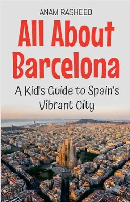 All About Barcelona: A Kid's Guide to Spain's Vibrant City by Rasheed, Anam