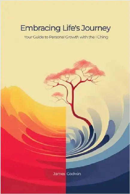 Embracing Life's Journey Your Guide to Personal Growth with the I Ching by Godwin, James