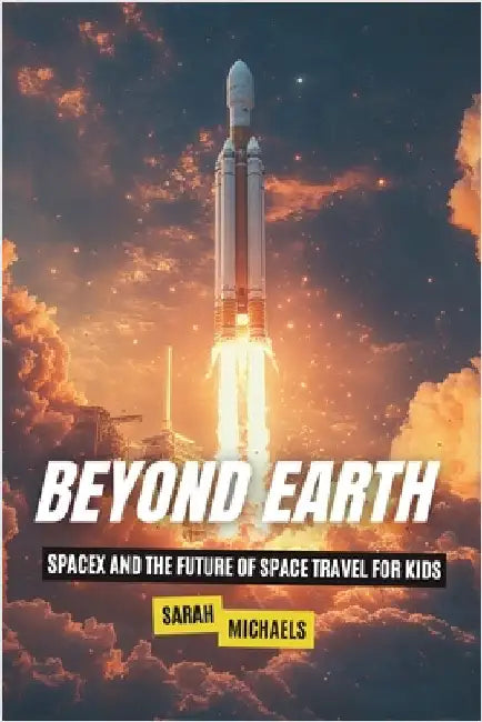 Beyond Earth: SpaceX and the Future of Space Travel for Kids by Michaels, Sarah