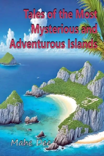 Tales of the Most Mysterious and Adventurous Islands by Mahe Dee