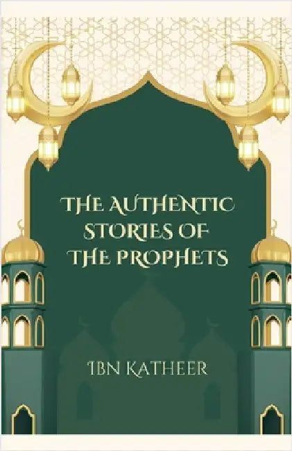The Authentic Stories of the Prophets by Ibn Katheer