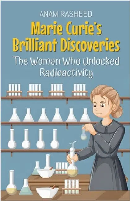 Marie Curie's Brilliant Discoveries: The Woman Who Unlocked Radioactivity by Rasheed, Anam
