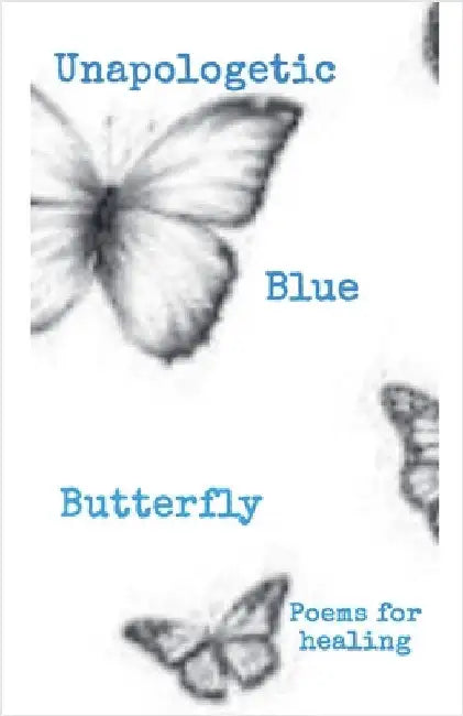 Unapologetic Blue Butterfly (Poems For Healing) by Ceecee The Butterfly