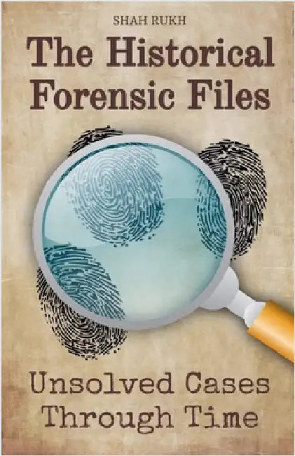 The Historical Forensic Files: Unsolved Cases Through Time by Shah Rukh