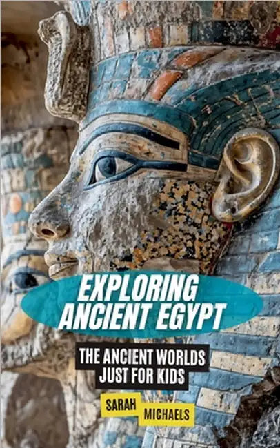 Exploring Ancient Egypt: The Ancient Worlds Just For Kids by Sarah Michaels