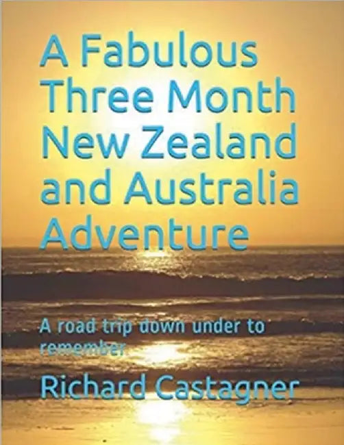 A Fabulous Three Month New Zealand and Australia Adventure by Richard Castagner