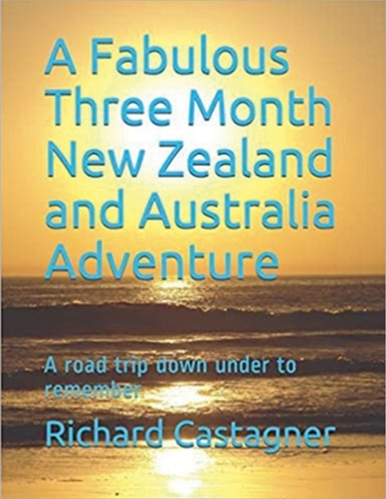 A Fabulous Three Month New Zealand and Australia Adventure by Richard Castagner