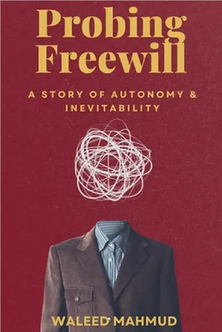 Probing Freewill: A Story of Autonomy & Inevitability by Waleed Mahmud