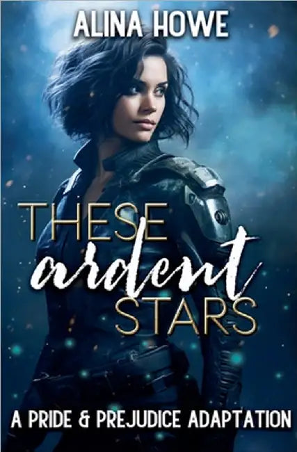 These Ardent Stars: A Pride and Prejudice Adaptation by Alina Howe