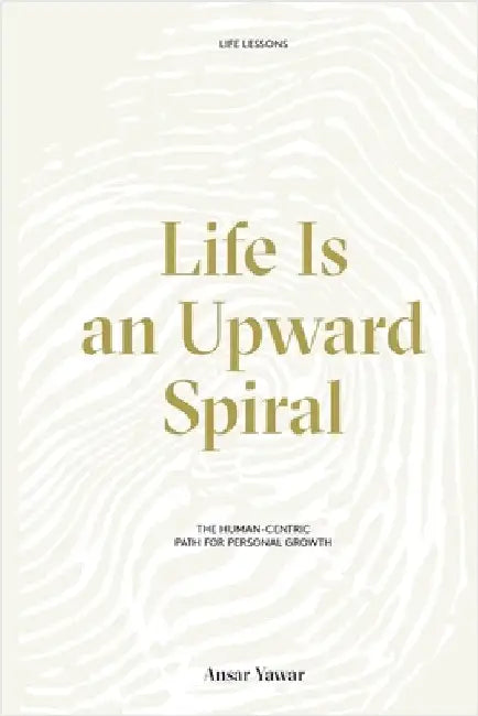 Life Is an Upward Spiral: The Human-Centric Path for Personal Growth by Ansar Yawar