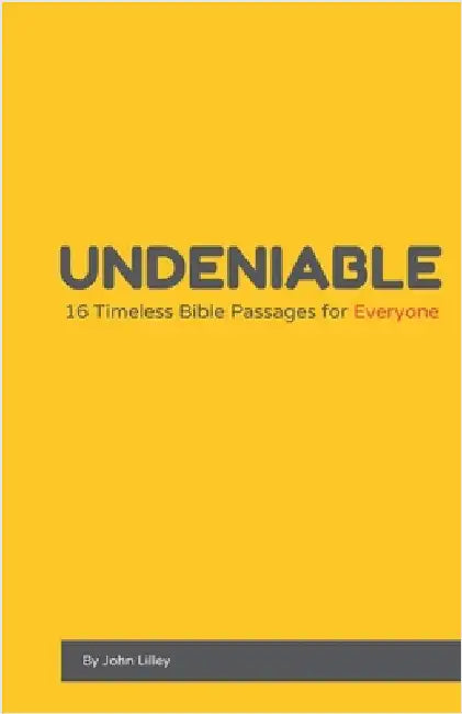 Undeniable: 16 Timeless Bible Passages for Everyone by John Lilley