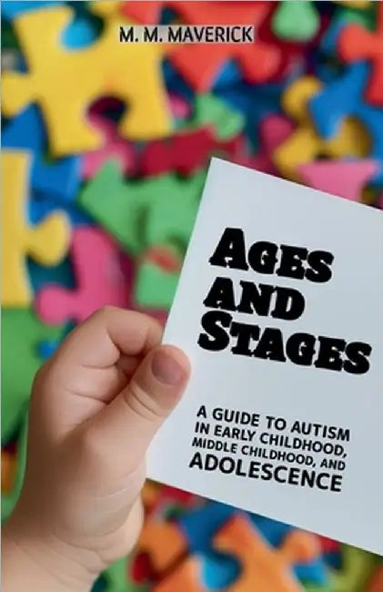 Ages and Stages: A Guide to Autism in Early Childhood, Middle Childhood, and Adolescence by M. M. Maverick