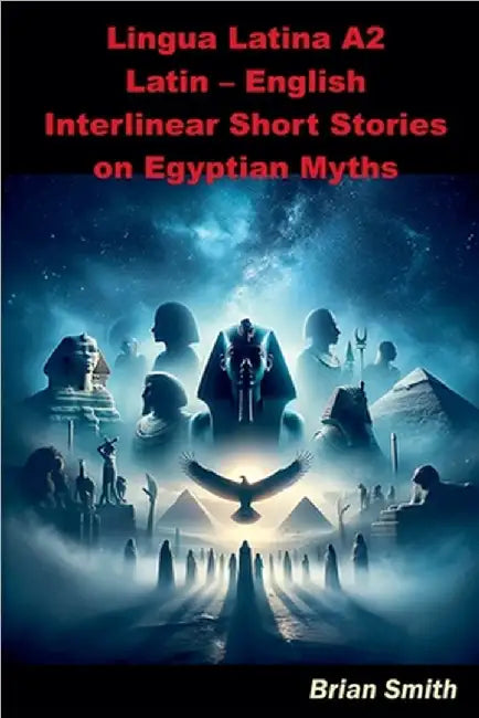 Lingua Latina A2 Latin - English Interlinear Short Stories on Egyptian Myths by Brian Smith