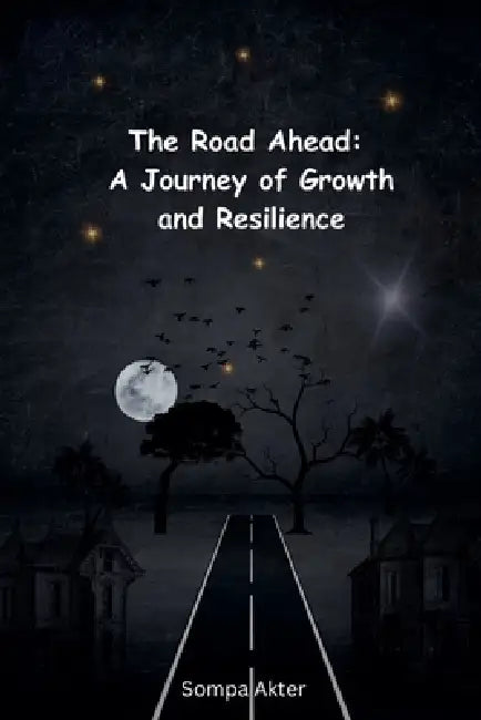 The Road Ahead: A Journey of Growth and Resilience by Sompa Akter