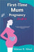 First-Time Mum Pregnancy Handbook by Watson R. Ward