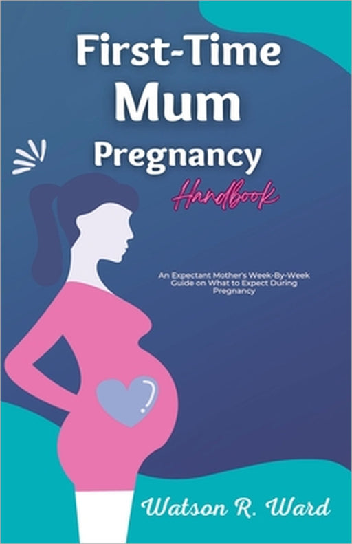 First-Time Mum Pregnancy Handbook by Watson R. Ward