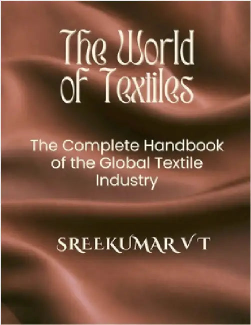The World of Textiles: The Complete Handbook of the Global Textile Industry by Sreekumar V. T