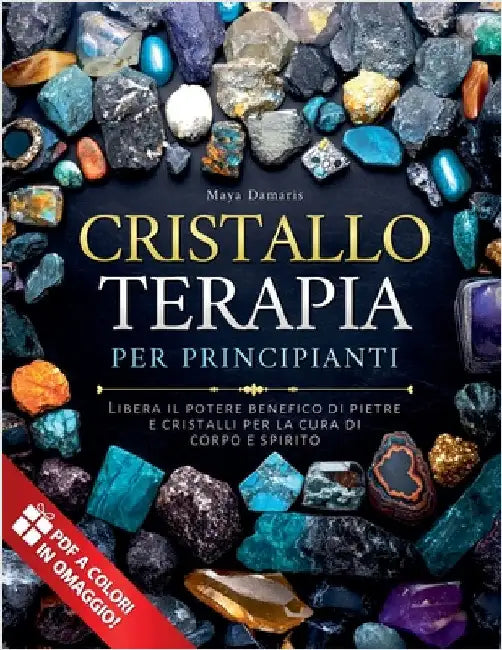 Cristalloterapia Per Principianti: Libera il potere benefico di pietre e cristalli per la cura di corpo e spirito by Maya Damaris