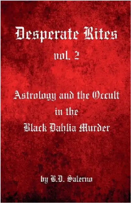 Desperate Rites, vol. 2: Astrology and the Occult in the Black Dahlia Murder by Salerno, B. D.
