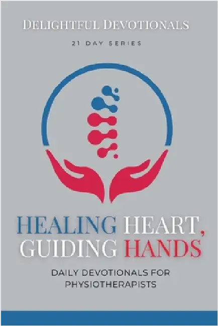 Healing Hearts, Guiding Hands: Daily Devotionals For Physiotherapists by Delightful Devotionals