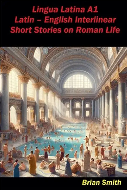 Lingua Latina A1 Latin - English Interlinear Short Stories on Roman Life by Brian Smith