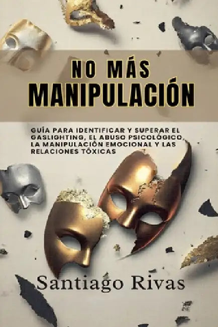 No Más Manipulación - Cómo Escapar del Abuso Invisible, La Manipulación, Las Personas Tóxicas y Pasivo-Agresivas y Alcanzar la Libertad Emocional by Santiago Rivas