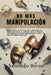 No Más Manipulación - Cómo Escapar del Abuso Invisible, La Manipulación, Las Personas Tóxicas y Pasivo-Agresivas y Alcanzar la Libertad Emocional by Santiago Rivas