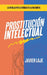 Prostitución Intelectual - La Batalla Por La Verdad En La Era Digital by Javier Laje