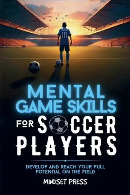 Mental Game Skills for Soccer Players: Develop and Reach Your Full Potential on the Field by Mindset Press