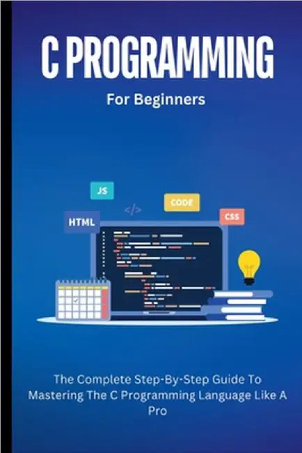 C Programming For Beginners: The Complete Step-By-Step Guide To Mastering The C Programming Language Like A Pro by Lumiere, Voltaire