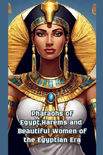 Pharaohs of Egypt, Harems and Beautiful Women of the Egyptian Era by Blm Gold