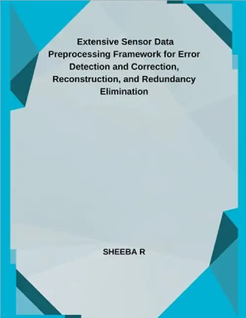 Extensive Sensor Data Preprocessing Framework for Error Detection and Correction, Reconstruction, and Redundancy Elimination by R, Sheeba