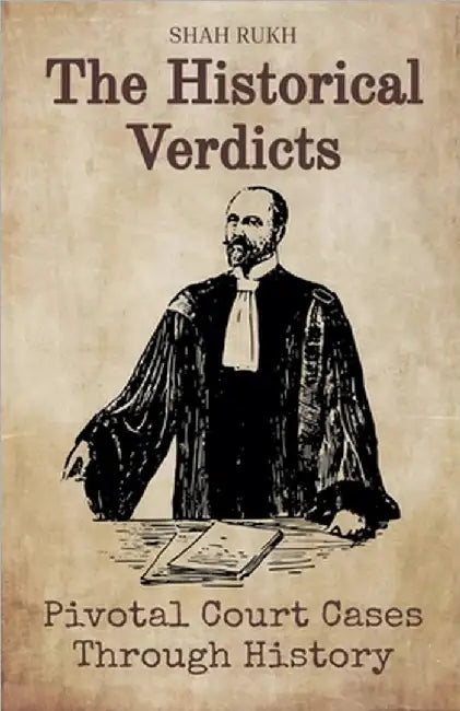 The Historical Verdicts: Pivotal Court Cases Through History by Shah Rukh