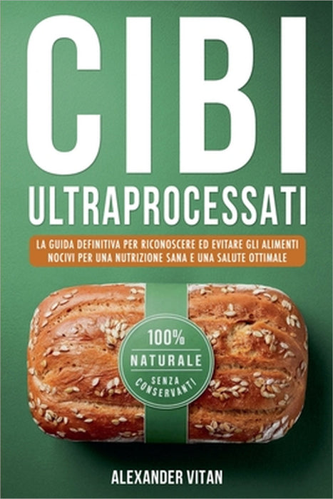 Cibi Ultraprocessati: La Guida Definitiva per Riconoscere ed Evitare gli Alimenti Nocivi per una Nutrizione Sana e una Salute Ottimale by Alexander Vitan