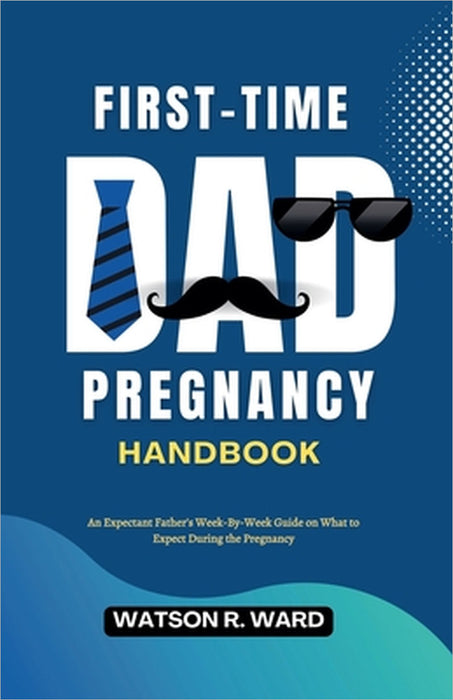 First-Time Dad Pregnancy Handbook by Watson R. Ward