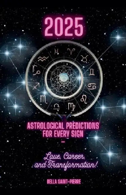 2025: Astrological Predictions for Every Sign - Love, Career, and Transformation! by Bella Saint-Pierre