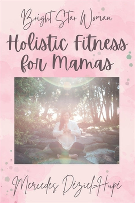 Bright Star Woman Holistic Fitness for Mamas by Mercedes Déziel-Hupé