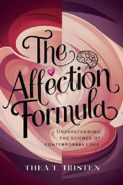 The Affection Formula: Understanding the Science of Contemporary Love by Thea T. Tristen