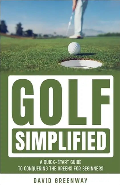 Golf Simplified: A Quick Start Guide To Conquering The Greens For Beginners by Greenway, David