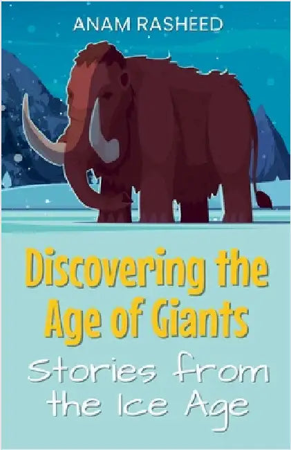 Discovering the Age of Giants: Stories from the Ice Age by Rasheed, Anam