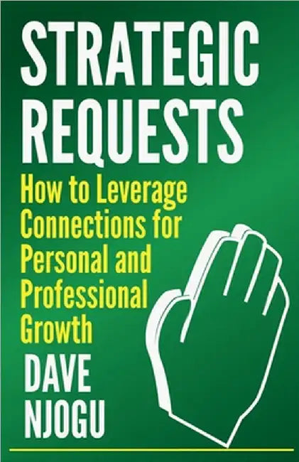 Strategic Requests: How to Leverage Connections for Personal and Professional Growth by Njogu, Dave