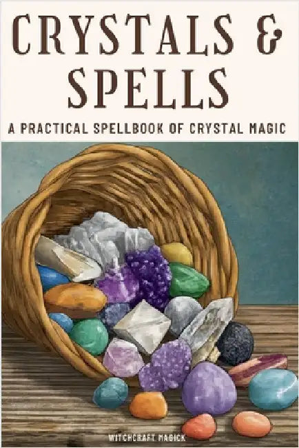Crystals and Spells: A Practical Spellbook of Crystal Magic by Witchcraft Magick