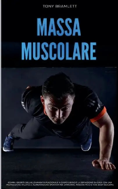 Massa Muscolare: Scopri i Segreti dell'Allenamento Funzionale a Corpo Libero e la Definizione da Casa con una Preparazione Atletica e Alimentazione Sp by Tony Bramlett