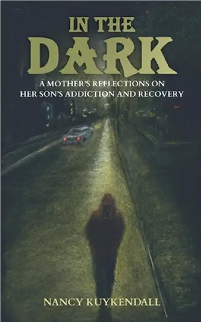 IN THE DARK - A Mother's Reflections on her Son's Addiction and Recovery by Nancy Kuykendall