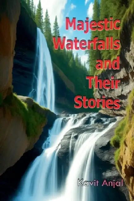 Majestic Waterfalls and Their Stories by Kavit Anjal