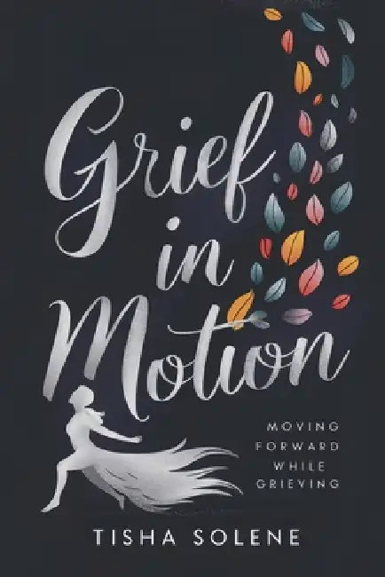 Grief in Motion: Moving Forward While Grieving by Tisha Solene