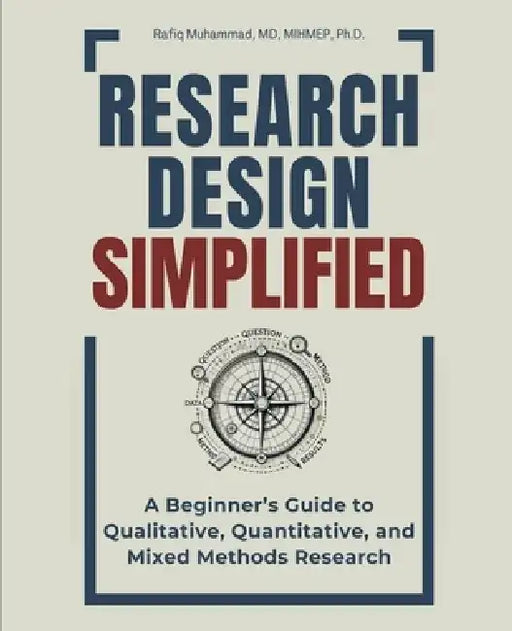 Research Design Simplified: A Beginner's Guide to Qualitative, Quantitative, and Mixed Methods Research by Rafiq Muhammad