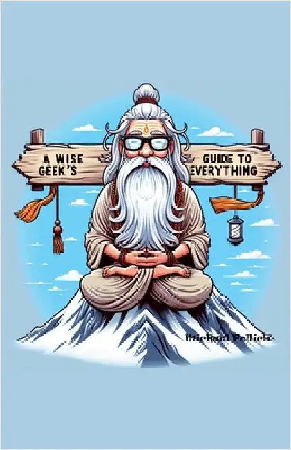A Wise Geek's Guide To Everything by Michael Pollick